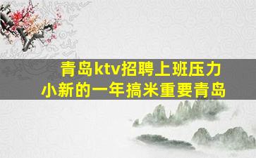 青岛ktv招聘上班压力小新的一年搞米重要青岛